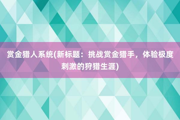 赏金猎人系统(新标题：挑战赏金猎手，体验极度刺激的狩猎生涯)